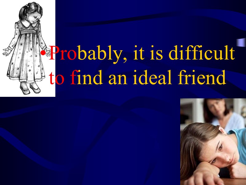 Probably, it is difficult to find an ideal friend